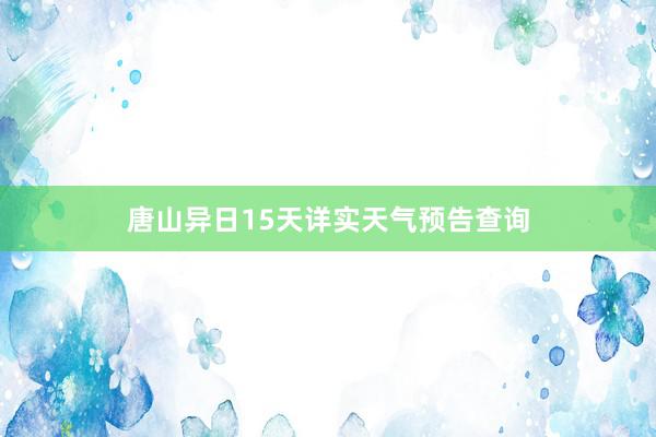 唐山异日15天详实天气预告查询